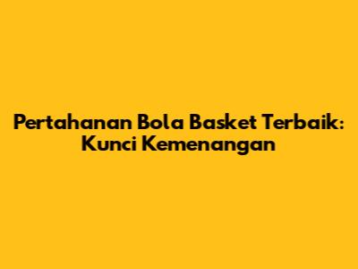 Pertahanan Bola Basket Terbaik: Kunci Kemenangan