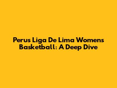 Peru's Liga De Lima Women's Basketball: A Deep Dive