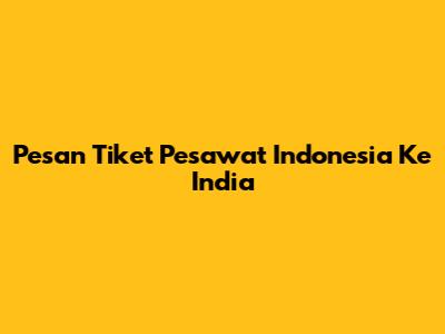 Pesan Tiket Pesawat Indonesia Ke India