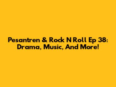 Pesantren & Rock N Roll Ep 38: Drama, Music, And More!