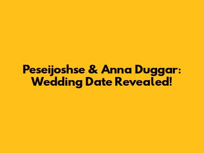 Peseijoshse & Anna Duggar: Wedding Date Revealed!