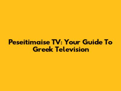 Peseitimaise TV: Your Guide To Greek Television