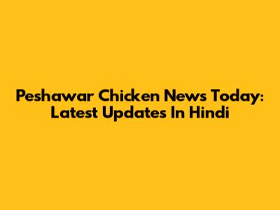 Peshawar Chicken News Today: Latest Updates In Hindi
