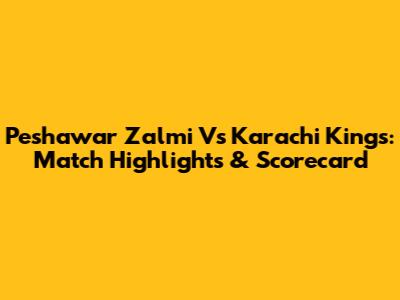 Peshawar Zalmi Vs Karachi Kings: Match Highlights & Scorecard