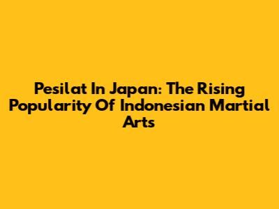 Pesilat In Japan: The Rising Popularity Of Indonesian Martial Arts
