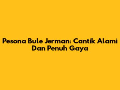 Pesona Bule Jerman: Cantik Alami Dan Penuh Gaya