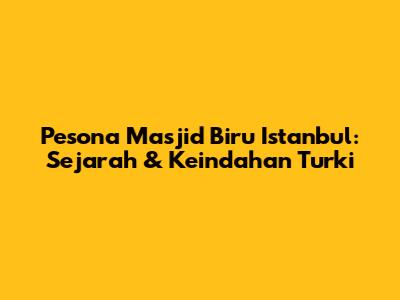 Pesona Masjid Biru Istanbul: Sejarah & Keindahan Turki