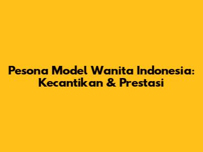 Pesona Model Wanita Indonesia: Kecantikan & Prestasi
