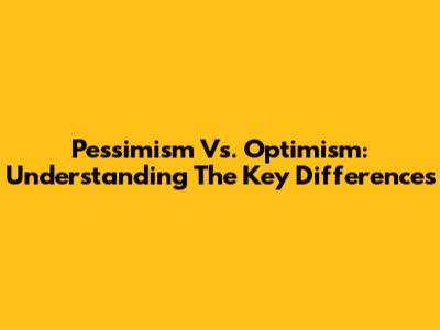 Pessimism Vs. Optimism: Understanding The Key Differences