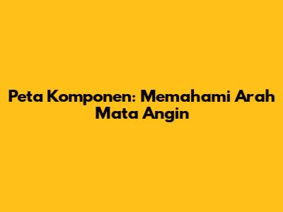 Peta Komponen: Memahami Arah Mata Angin