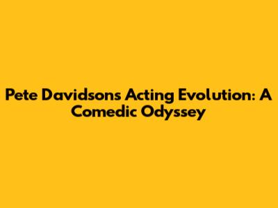 Pete Davidson's Acting Evolution: A Comedic Odyssey