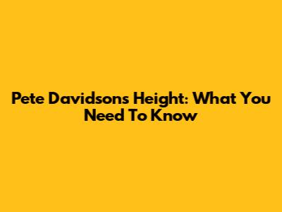 Pete Davidson's Height: What You Need To Know