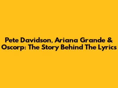 Pete Davidson, Ariana Grande & Oscorp: The Story Behind The Lyrics