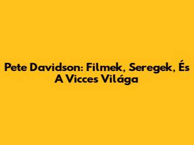 Pete Davidson: Filmek, Seregek, És A Vicces Világa