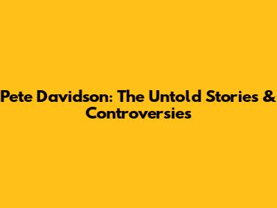 Pete Davidson: The Untold Stories & Controversies