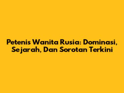 Petenis Wanita Rusia: Dominasi, Sejarah, Dan Sorotan Terkini