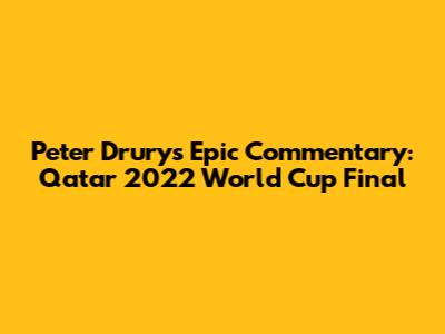 Peter Drury's Epic Commentary: Qatar 2022 World Cup Final