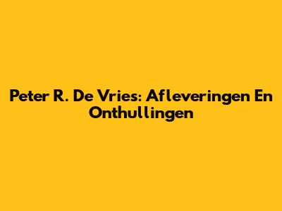 Peter R. De Vries: Afleveringen En Onthullingen