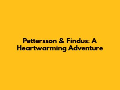 Pettersson & Findus: A Heartwarming Adventure
