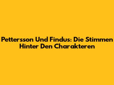 Pettersson Und Findus: Die Stimmen Hinter Den Charakteren