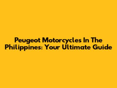 Peugeot Motorcycles In The Philippines: Your Ultimate Guide