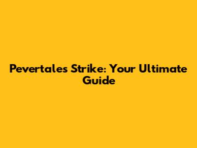 Pevertales Strike: Your Ultimate Guide