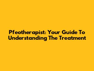 Pfeotherapist: Your Guide To Understanding The Treatment
