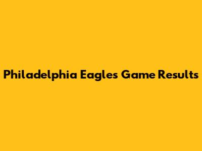 Philadelphia Eagles Game Results