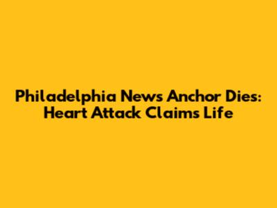 Philadelphia News Anchor Dies: Heart Attack Claims Life