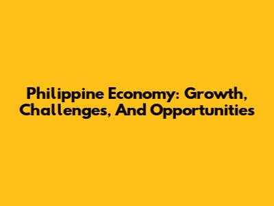 Philippine Economy: Growth, Challenges, And Opportunities