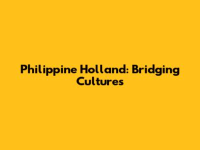 Philippine Holland: Bridging Cultures