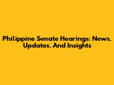 Philippine Senate Hearings: News, Updates, And Insights