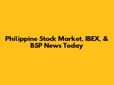 Philippine Stock Market, IBEX, & BSP News Today