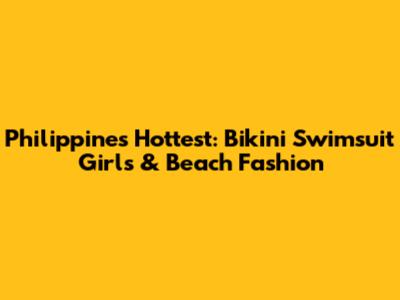 Philippines' Hottest: Bikini Swimsuit Girls & Beach Fashion