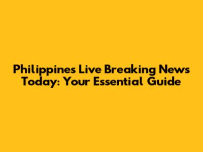 Philippines Live Breaking News Today: Your Essential Guide