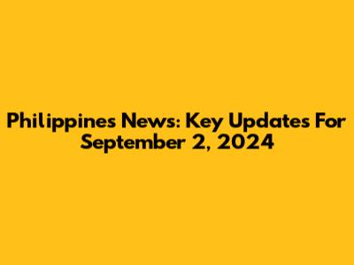 Philippines News: Key Updates For September 2, 2024