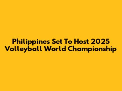 Philippines Set To Host 2025 Volleyball World Championship