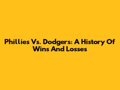 Phillies Vs. Dodgers: A History Of Wins And Losses