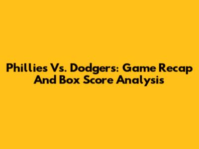 Phillies Vs. Dodgers: Game Recap And Box Score Analysis