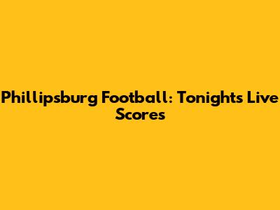 Phillipsburg Football: Tonight's Live Scores