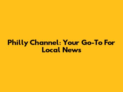 Philly Channel: Your Go-To For Local News