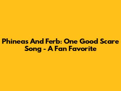 Phineas And Ferb: "One Good Scare" Song - A Fan Favorite