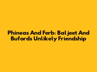Phineas And Ferb: Baljeet And Buford's Unlikely Friendship
