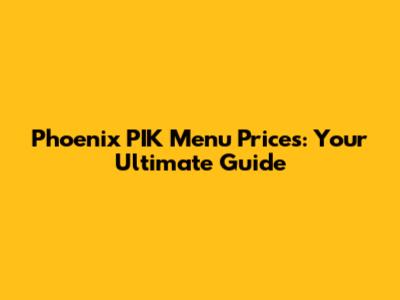 Phoenix PIK Menu Prices: Your Ultimate Guide