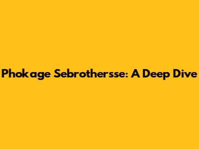 Phokage Sebrothersse: A Deep Dive