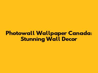 Photowall Wallpaper Canada: Stunning Wall Decor