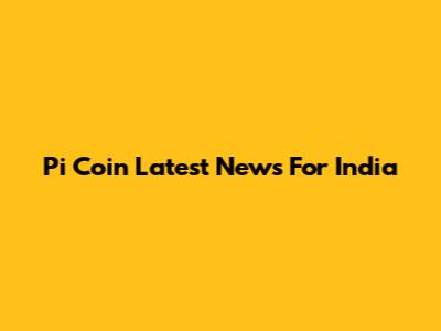 Pi Coin Latest News For India
