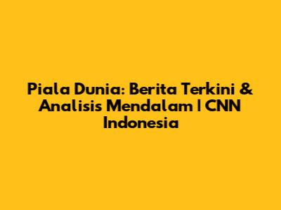 Piala Dunia: Berita Terkini & Analisis Mendalam | CNN Indonesia