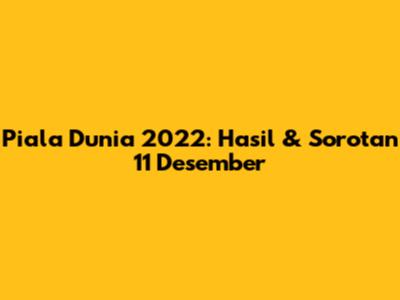 Piala Dunia 2022: Hasil & Sorotan 11 Desember