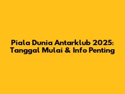 Piala Dunia Antarklub 2025: Tanggal Mulai & Info Penting